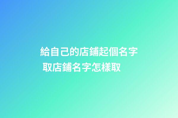 給自己的店鋪起個名字 取店鋪名字怎樣取
